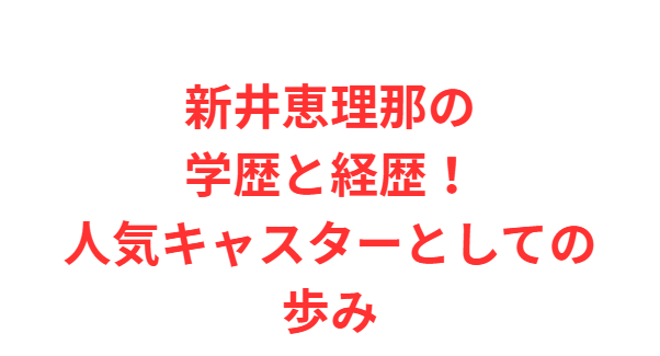 新井恵理那の学歴と経歴！人気キャスターとしての歩み