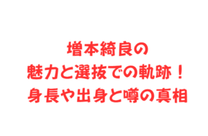 増本綺良の魅力と選抜での軌跡！身長や出身と噂の真相