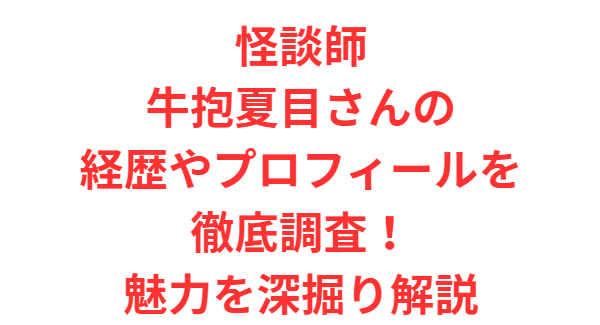 怪談師牛抱夏目さんの経歴やプロフィールを徹底調査！魅力を深掘り解説
