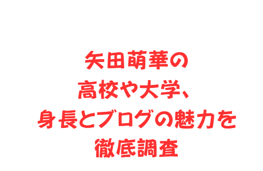 矢田萌華の高校や大学、身長とブログの魅力を徹底調査