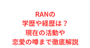 RANの学歴や経歴は？現在の活動や恋愛の噂まで徹底解説