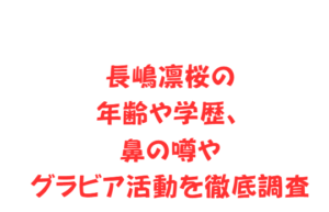 長嶋凛桜の年齢や学歴、鼻の噂やグラビア活動を徹底調査