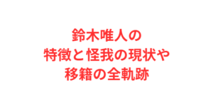 鈴木唯人の特徴と怪我の現状や移籍の全軌跡
