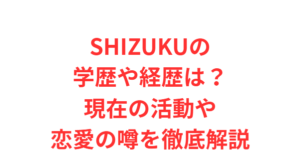 SHIZUKUの学歴や経歴は?現在の活動や恋愛の噂を徹底解説