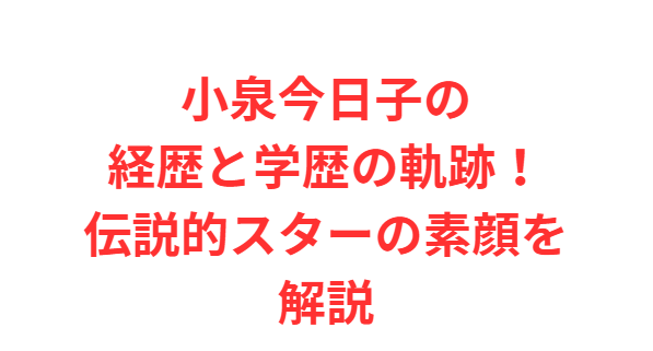 小泉今日子の経歴と学歴の軌跡！伝説的スターの素顔を解説