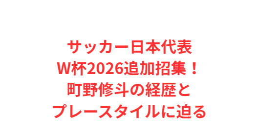 サッカー日本代表W杯2026追加招集！町野修斗の経歴とプレースタイルに迫る