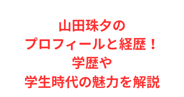 山田珠夕のプロフィールと経歴！学歴や学生時代の魅力を解説