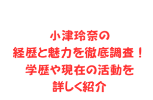 小津玲奈の経歴と魅力を徹底調査！学歴や現在の活動を詳しく紹介