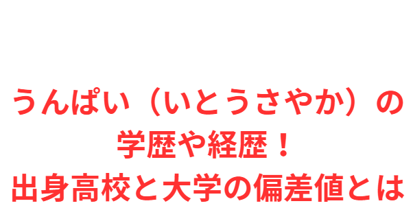 うんぱい（いとうさやか）の学歴や経歴！出身高校と大学の偏差値とは
