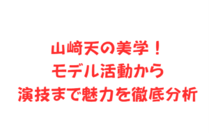 山﨑天の美学！モデル活動から演技まで魅力を徹底分析