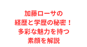 加藤ローサの経歴と学歴の秘密！多彩な魅力を持つ素顔を解説
