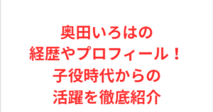 奥田いろはの経歴やプロフィール!子役時代からの活躍を徹底紹介