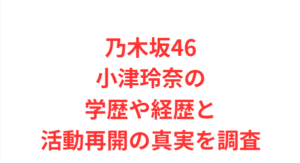 乃木坂46小津玲奈の学歴や経歴と活動再開の真実を調査