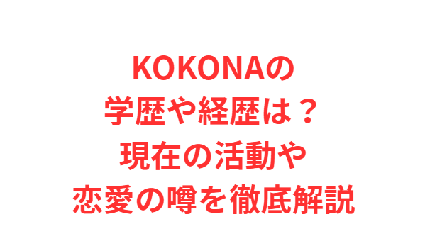 KOKONAの学歴や経歴は？現在の活動や恋愛の噂を徹底解説