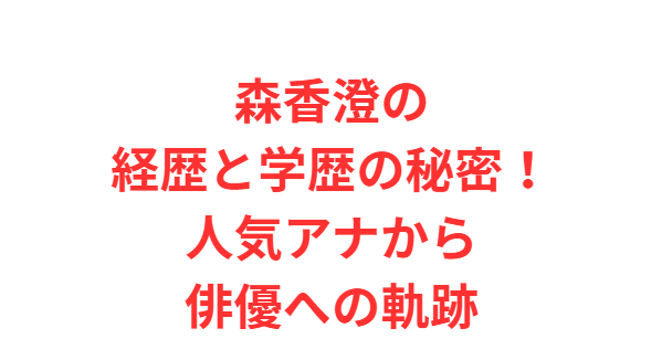 森香澄の経歴と学歴の秘密！人気アナから俳優への軌跡