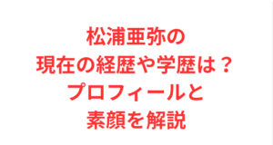 松浦亜弥の現在の経歴や学歴は?プロフィールと素顔を解説