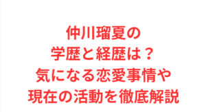 仲川瑠夏の学歴と経歴は?気になる恋愛事情や現在の活動を徹底解説
