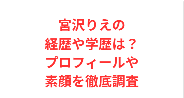 宮沢りえの経歴や学歴は？プロフィールや素顔を徹底調査