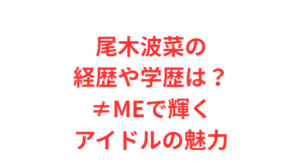 尾木波菜の経歴や学歴は?≠MEで輝くアイドルの魅力