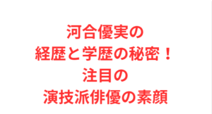 河合優実の経歴と学歴の秘密!注目の演技派俳優の素顔