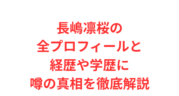 長嶋凛桜の全プロフィールと経歴や学歴に噂の真相を徹底解説