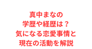 真中まなの学歴や経歴は?気になる恋愛事情と現在の活動を解説