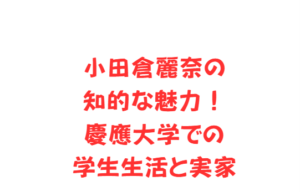 小田倉麗奈の知的な魅力！慶應大学での学生生活と実家