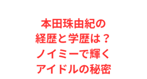 本田珠由紀の経歴と学歴は?ノイミーで輝くアイドルの秘密