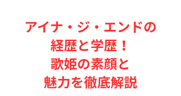 アイナ・ジ・エンドの経歴と学歴！歌姫の素顔と魅力を徹底解説