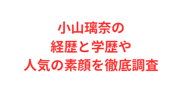 小山璃奈の経歴と学歴や人気の素顔を徹底調査