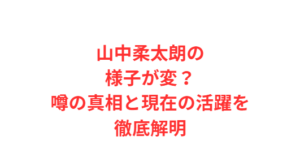 山中柔太朗の様子が変?噂の真相と現在の活躍を徹底解明