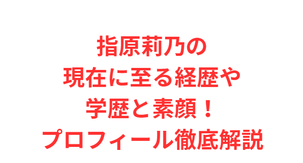 指原莉乃の現在に至る経歴や学歴と素顔！プロフィール徹底解説