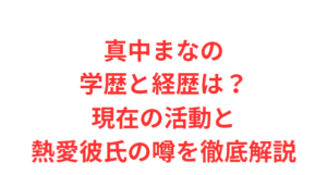 真中まなの学歴と経歴は?現在の活動と熱愛彼氏の噂を徹底解説