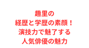 趣里の経歴と学歴の素顔!演技力で魅了する人気俳優の魅力