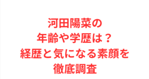 河田陽菜の年齢や学歴は？経歴と気になる素顔を徹底調査