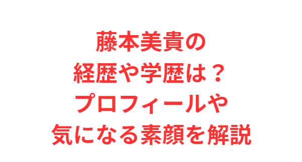 藤本美貴の経歴や学歴は？プロフィールや気になる素顔を解説