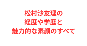 松本まりか魅惑の経歴と学歴や素顔を徹底解説