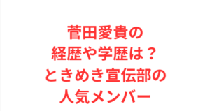 菅田愛貴の経歴や学歴は？ときめき宣伝部の人気メンバー