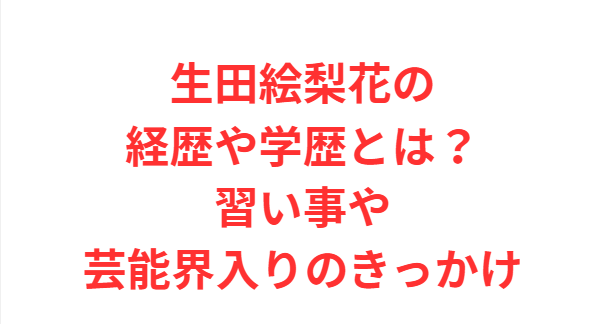 生田絵梨花の経歴や学歴とは？習い事や芸能界入りのきっかけ