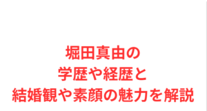 堀田真由の学歴や経歴と結婚観や素顔の魅力を解説