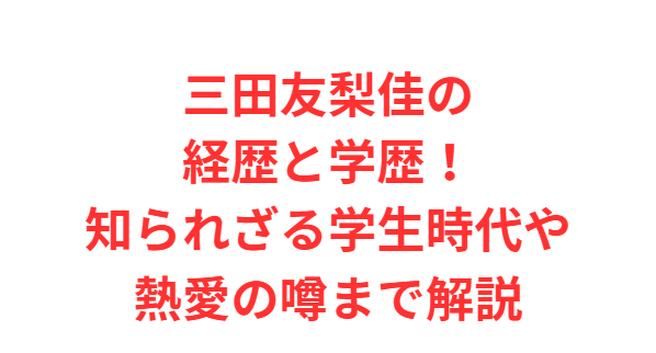 三田友梨佳の経歴と学歴！知られざる学生時代や熱愛の噂まで解説
