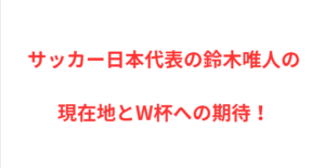 サッカー日本代表の鈴木唯人の現在地とW杯への期待!