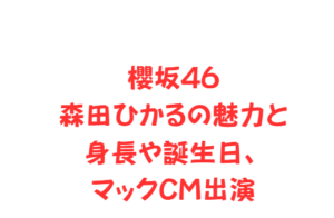 櫻坂46森田ひかるの魅力と身長や誕生日、マックCM出演