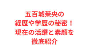 五百城茉央の経歴や学歴の秘密!現在の活躍と素顔を徹底紹介