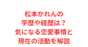 松本かれんの学歴や経歴は?気になる恋愛事情と現在の活動を解説