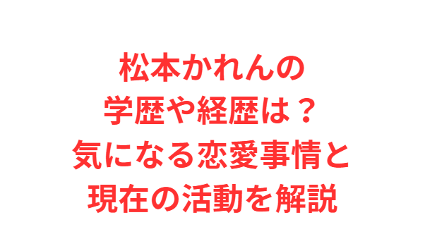 松本かれんの学歴や経歴は？気になる恋愛事情と現在の活動を解説