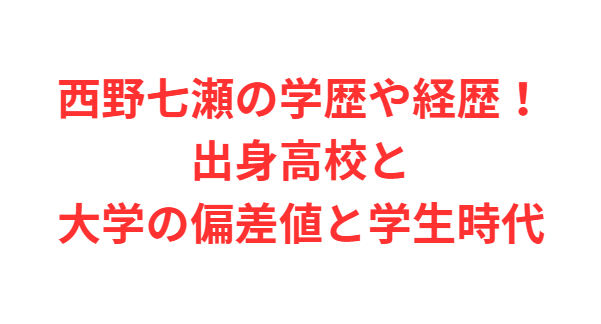 西野七瀬の学歴や経歴！出身高校と大学の偏差値と学生時代