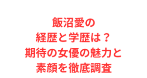 飯沼愛の経歴と学歴は?期待の女優の魅力と素顔を徹底調査