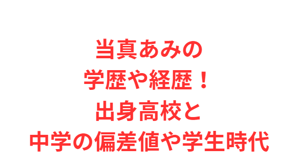 当真あみの学歴や経歴！出身高校と中学の偏差値や学生時代