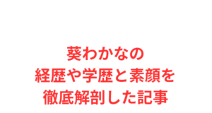 葵わかなの経歴や学歴と素顔を徹底解剖した記事